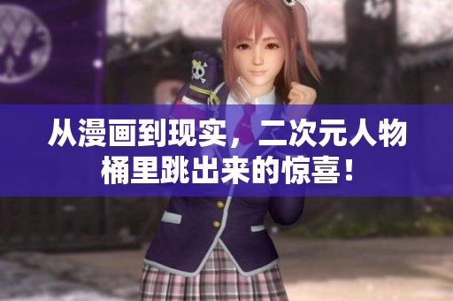 从漫画到现实，二次元人物桶里跳出来的惊喜！