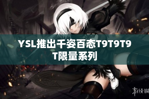 YSL推出千姿百态T9T9T9T限量系列
