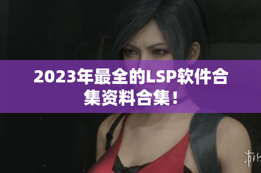 2023年最全的LSP软件合集资料合集！