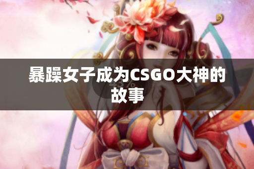 暴躁女子成为CSGO大神的故事