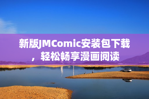 新版JMComic安装包下载，轻松畅享漫画阅读