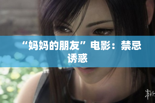 “妈妈的朋友”电影：禁忌诱惑