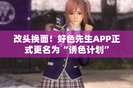 改头换面！好色先生APP正式更名为“诱色计划”