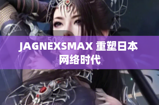 JAGNEXSMAX 重塑日本网络时代