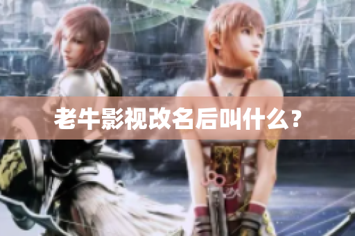 老牛影视改名后叫什么？