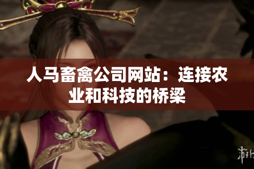 人马畜禽公司网站：连接农业和科技的桥梁