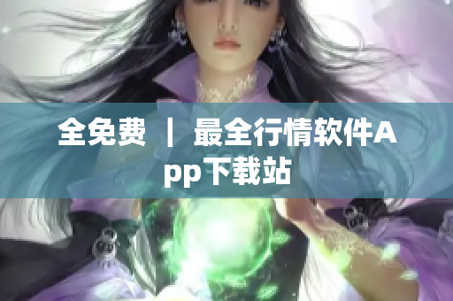 全免费 ｜ 最全行情软件App下载站