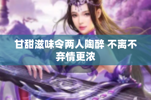 甘甜滋味令两人陶醉 不离不弃情更浓