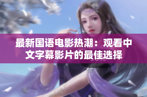 最新国语电影热潮：观看中文字幕影片的最佳选择