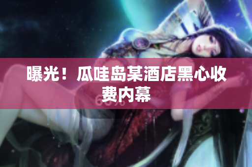 曝光！瓜哇岛某酒店黑心收费内幕