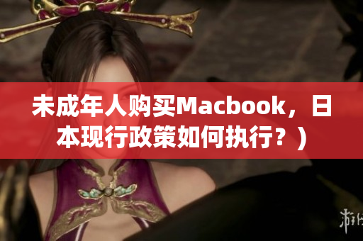 未成年人购买Macbook，日本现行政策如何执行？)