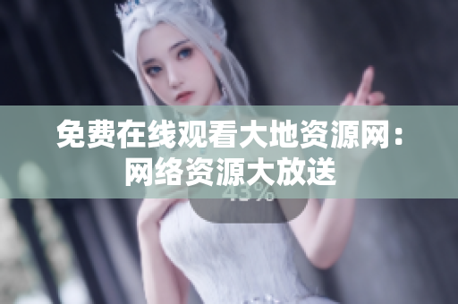 免费在线观看大地资源网：网络资源大放送