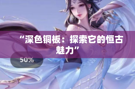 “深色铜板：探索它的恒古魅力”