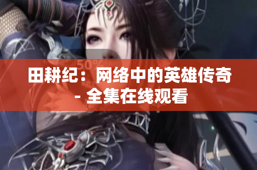 田耕纪：网络中的英雄传奇 - 全集在线观看