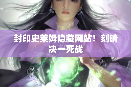 封印史莱姆隐藏网站！刻晴决一死战