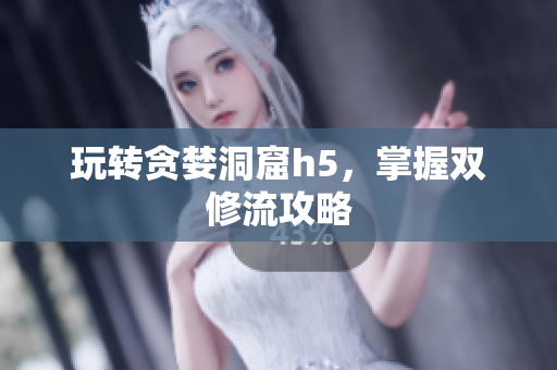 玩转贪婪洞窟h5，掌握双修流攻略