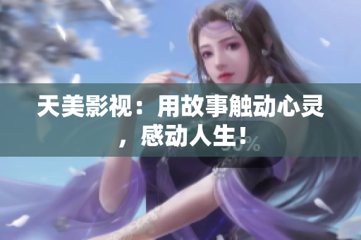 天美影视：用故事触动心灵，感动人生！