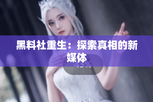 黑料社重生：探索真相的新媒体
