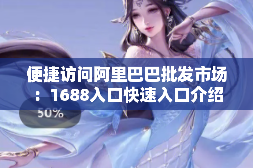 便捷访问阿里巴巴批发市场：1688入口快速入口介绍