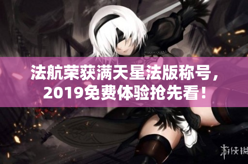 法航荣获满天星法版称号，2019免费体验抢先看！
