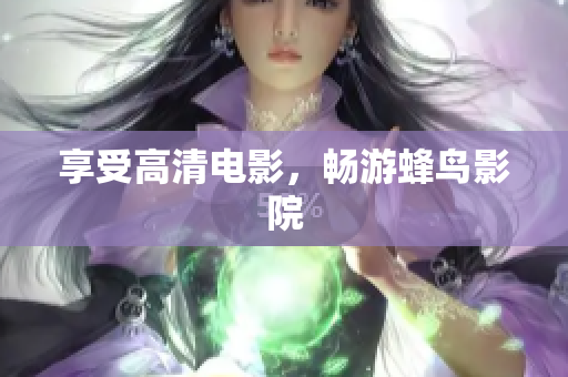 享受高清电影，畅游蜂鸟影院