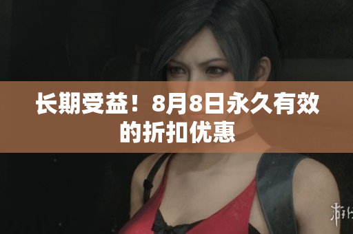 长期受益！8月8日永久有效的折扣优惠