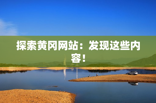 探索黄冈网站：发现这些内容！
