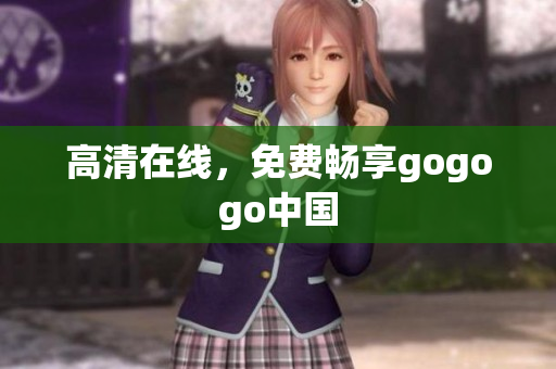 高清在线，免费畅享gogogo中国
