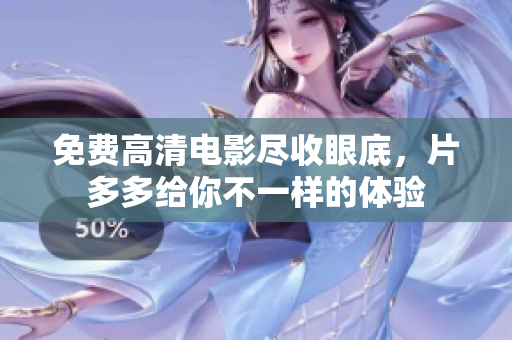 免费高清电影尽收眼底，片多多给你不一样的体验