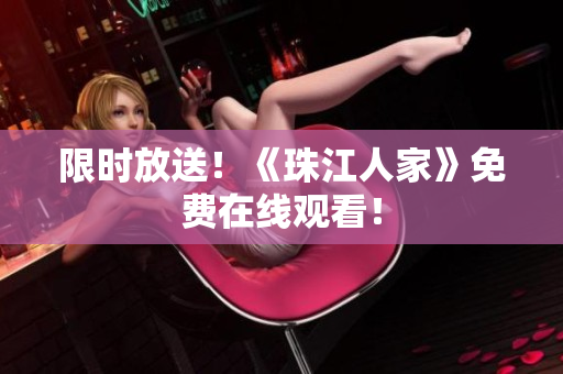 限时放送！《珠江人家》免费在线观看！