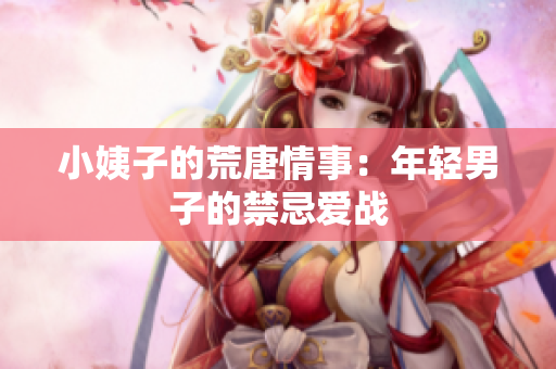 小姨子的荒唐情事：年轻男子的禁忌爱战