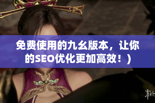 免费使用的九幺版本，让你的SEO优化更加高效！)
