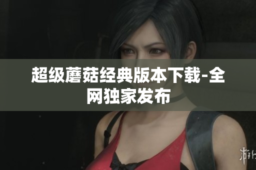 超级蘑菇经典版本下载-全网独家发布