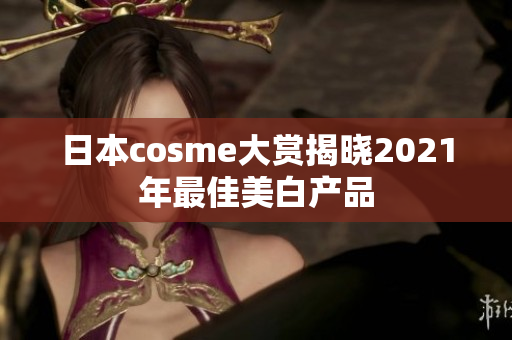 日本cosme大赏揭晓2021年最佳美白产品