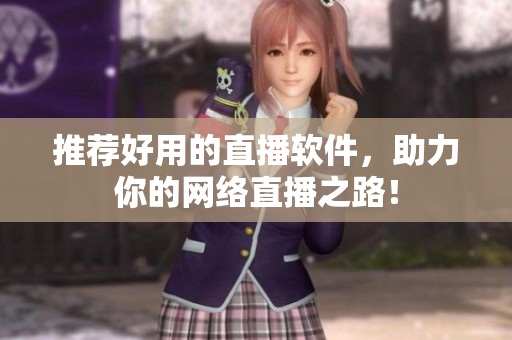 推荐好用的直播软件，助力你的网络直播之路！