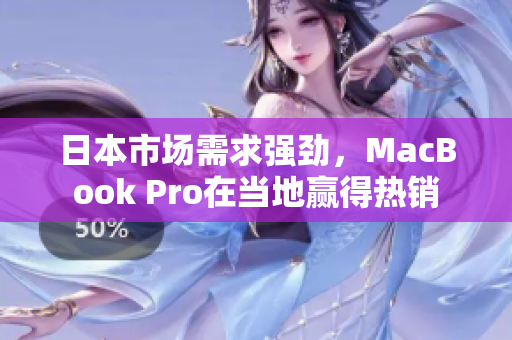 日本市场需求强劲，MacBook Pro在当地赢得热销