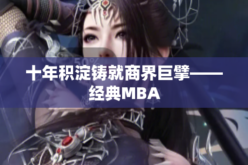 十年积淀铸就商界巨擘——经典MBA
