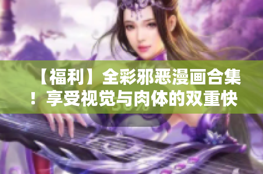 【福利】全彩邪恶漫画合集！享受视觉与肉体的双重快感