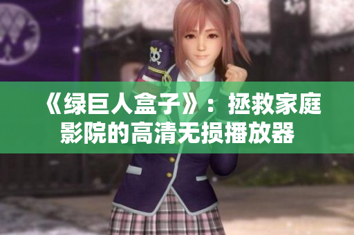 《绿巨人盒子》：拯救家庭影院的高清无损播放器