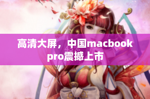 高清大屏，中国macbookpro震撼上市
