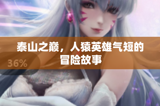泰山之巅，人猿英雄气短的冒险故事