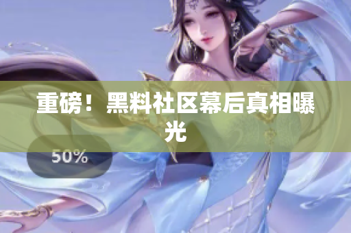 重磅！黑料社区幕后真相曝光