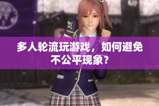 多人轮流玩游戏，如何避免不公平现象？