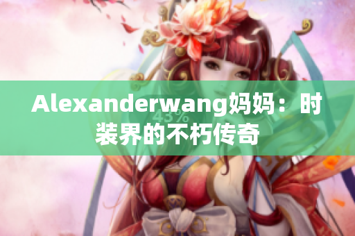 Alexanderwang妈妈：时装界的不朽传奇