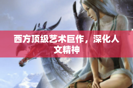 西方顶级艺术巨作，深化人文精神