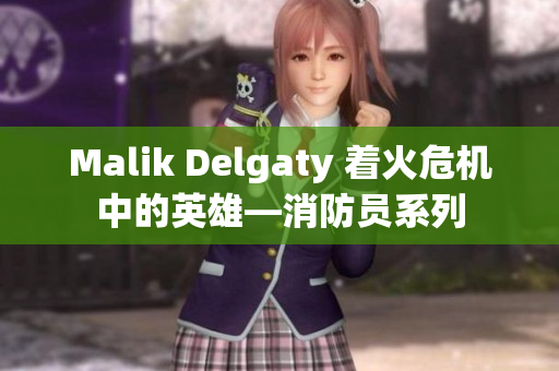 Malik Delgaty 着火危机中的英雄—消防员系列