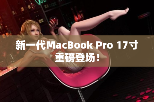 新一代MacBook Pro 17寸重磅登场！