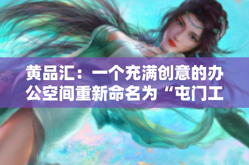 黄品汇：一个充满创意的办公空间重新命名为“屯门工场”