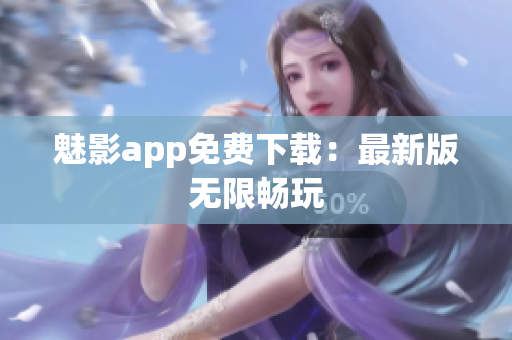 魅影app免费下载：最新版无限畅玩