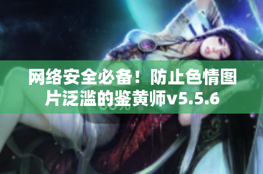 网络安全必备！防止色情图片泛滥的鉴黄师v5.5.6